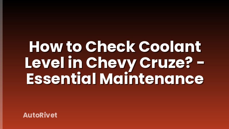 How to Check Coolant Level in Chevy Cruze? - Essential Maintenance