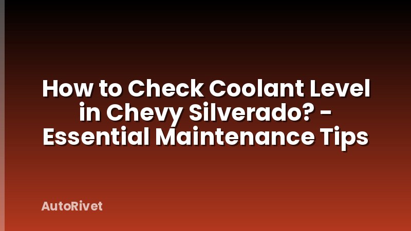 How to Check Coolant Level in Chevy Silverado? - Essential Maintenance Tips