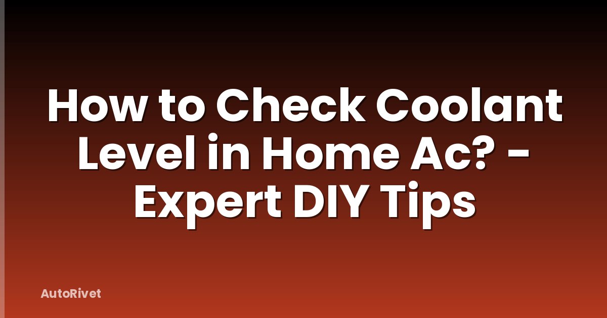 How to Check Coolant Level in Home Ac? - Expert DIY Tips