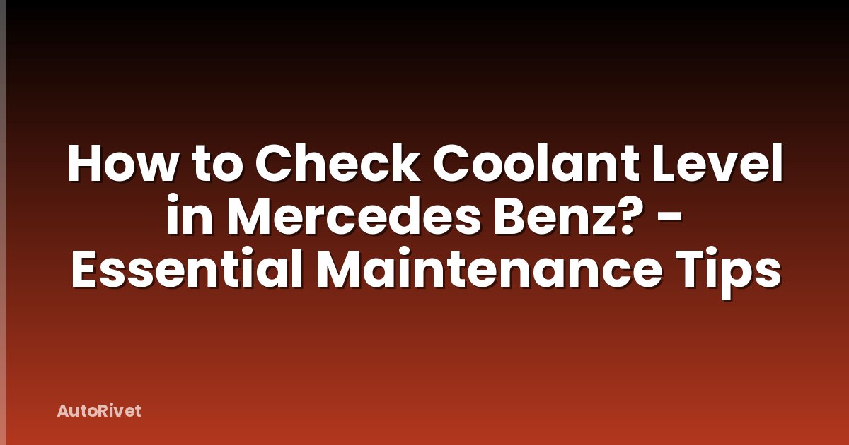How to Check Coolant Level in Mercedes Benz? - Essential Maintenance Tips