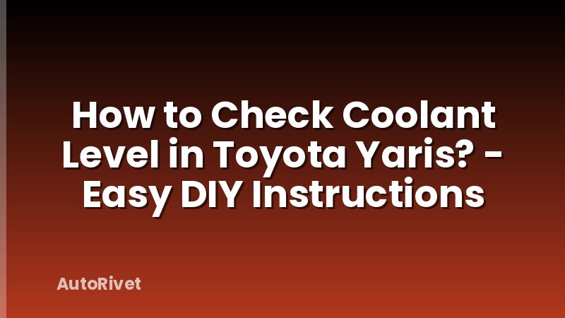 How to Check Coolant Level in Toyota Yaris? - Easy DIY Instructions