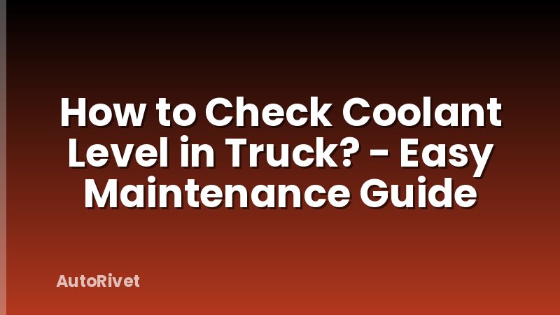 How to Check Coolant Level in Truck? - Easy Maintenance Guide