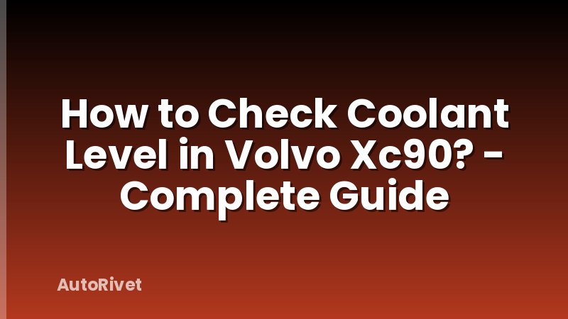 How to Check Coolant Level in Volvo Xc90? - Complete Guide