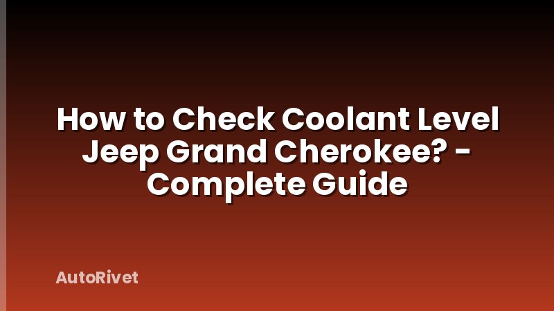 How to Check Coolant Level Jeep Grand Cherokee? - Complete Guide