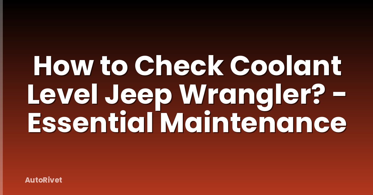 How to Check Coolant Level Jeep Wrangler? - Essential Maintenance
