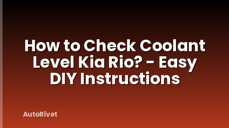 How to Check Coolant Level Kia Rio? - Easy DIY Instructions