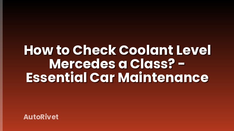 How to Check Coolant Level Mercedes a Class? - Essential Car Maintenance