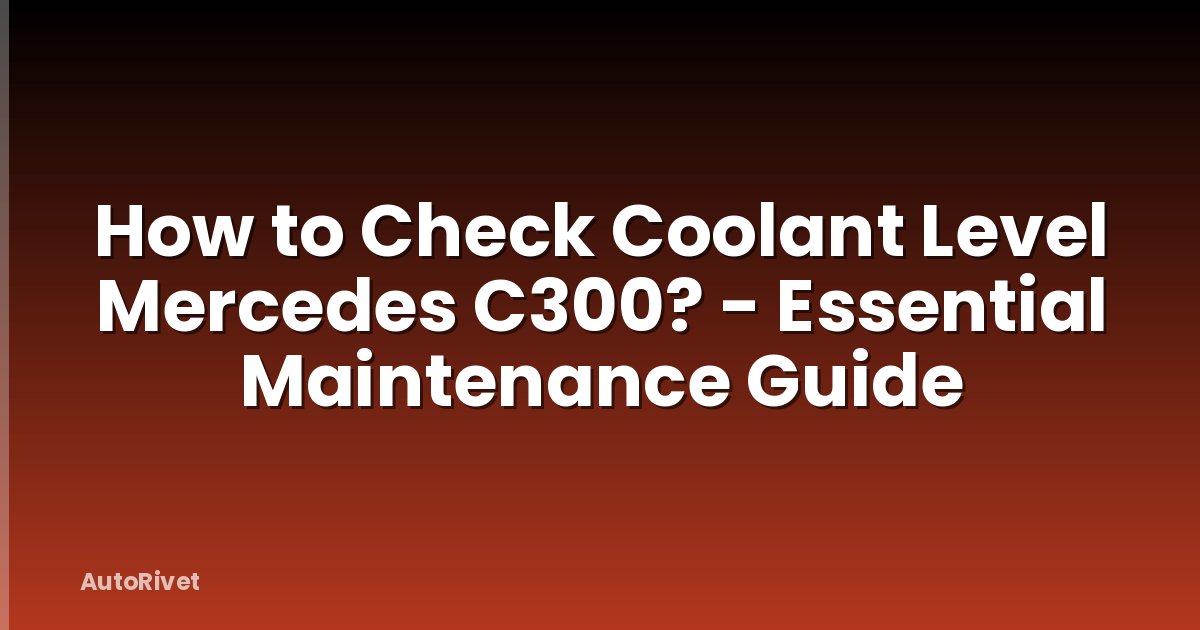 How to Check Coolant Level Mercedes C300? - Essential Maintenance Guide