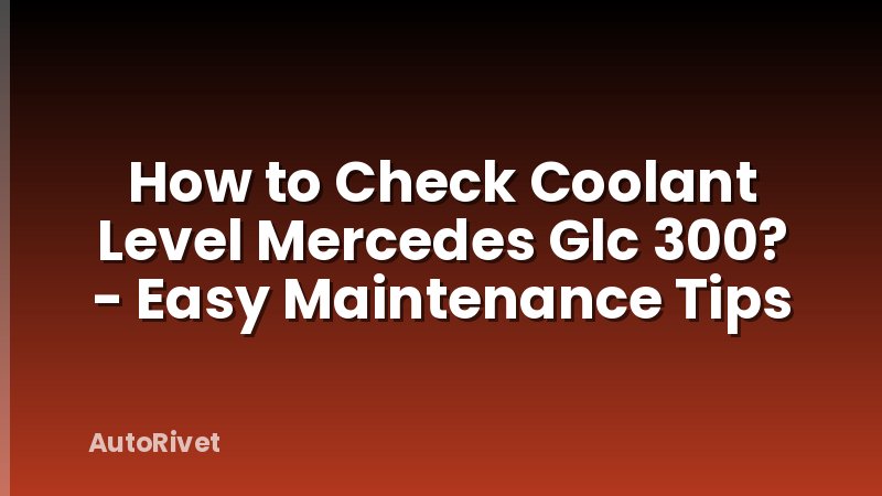 How to Check Coolant Level Mercedes Glc 300? - Easy Maintenance Tips
