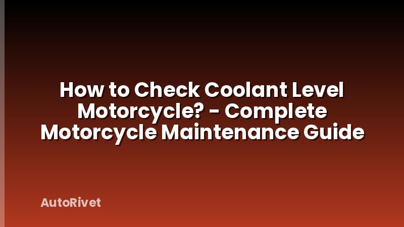 How to Check Coolant Level Motorcycle? - Complete Motorcycle Maintenance Guide