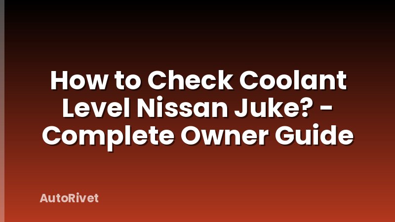 How to Check Coolant Level Nissan Juke? - Complete Owner Guide