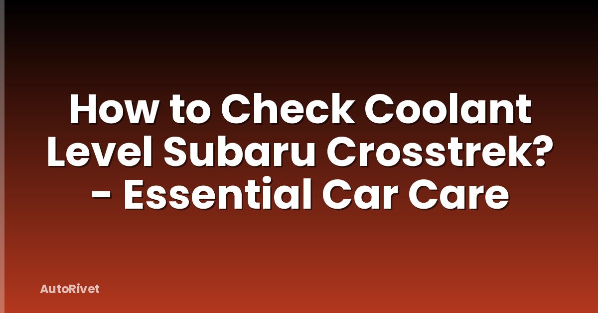 How to Check Coolant Level Subaru Crosstrek? - Essential Car Care