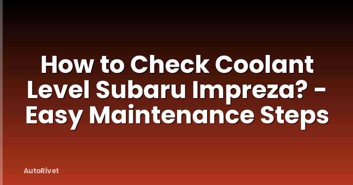 How to Check Coolant Level Subaru Impreza? - Easy Maintenance Steps