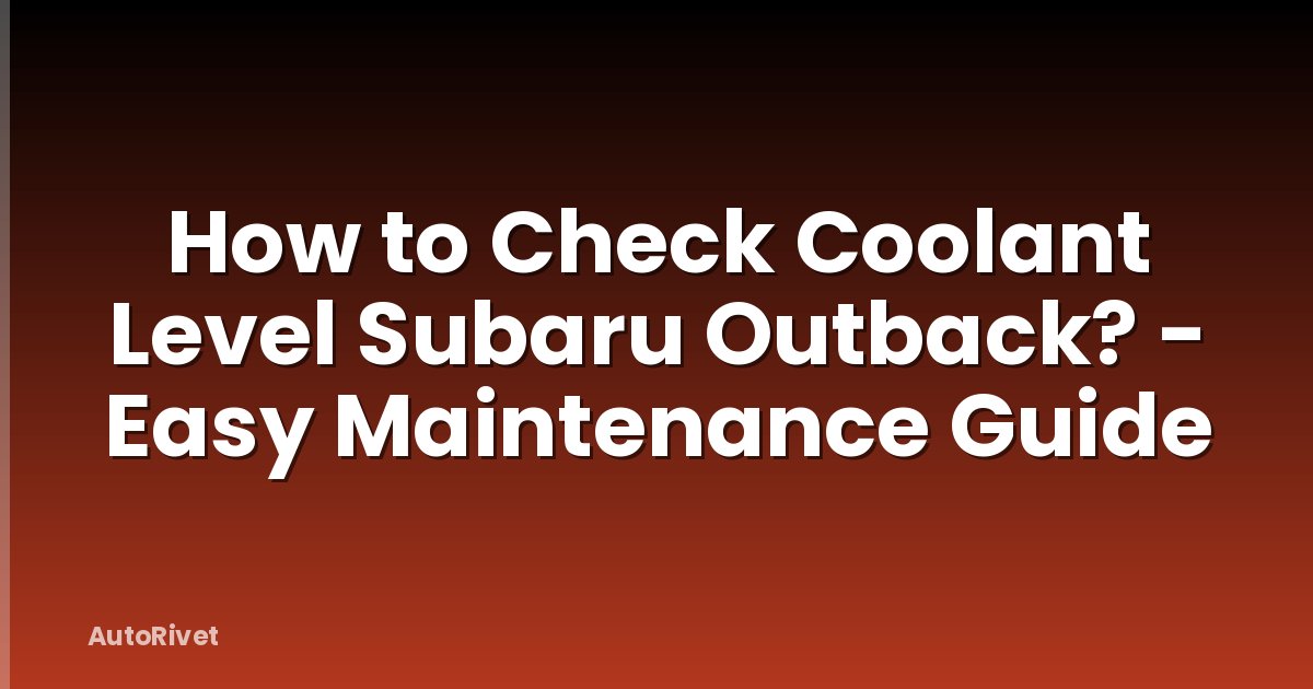How to Check Coolant Level Subaru Outback? - Easy Maintenance Guide