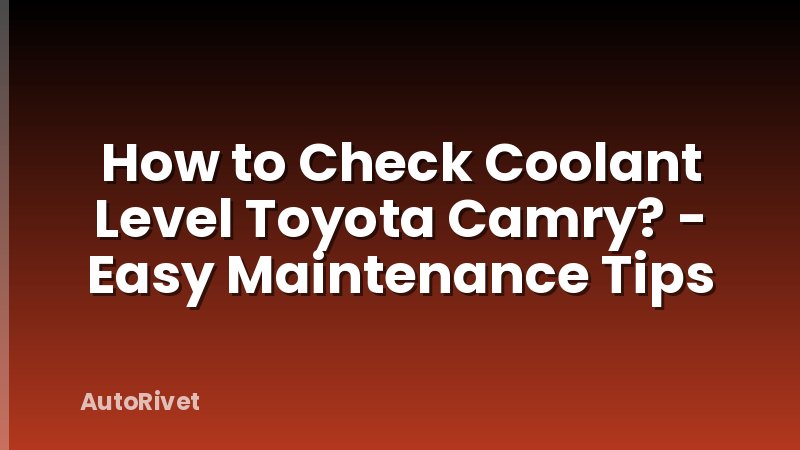 How to Check Coolant Level Toyota Camry? - Easy Maintenance Tips