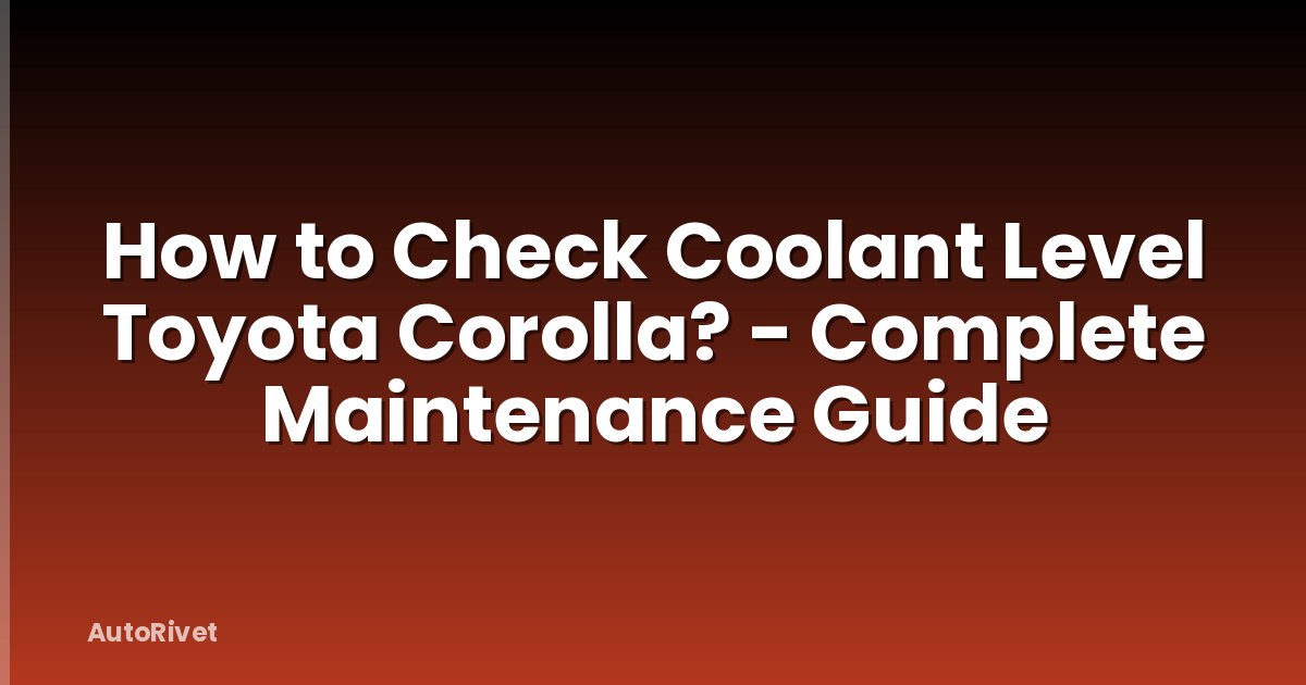 How to Check Coolant Level Toyota Corolla? - Complete Maintenance Guide