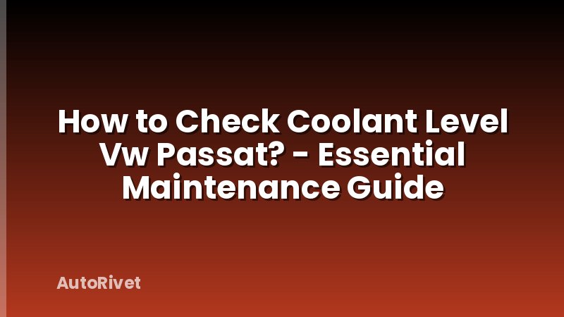 How to Check Coolant Level Vw Passat? - Essential Maintenance Guide