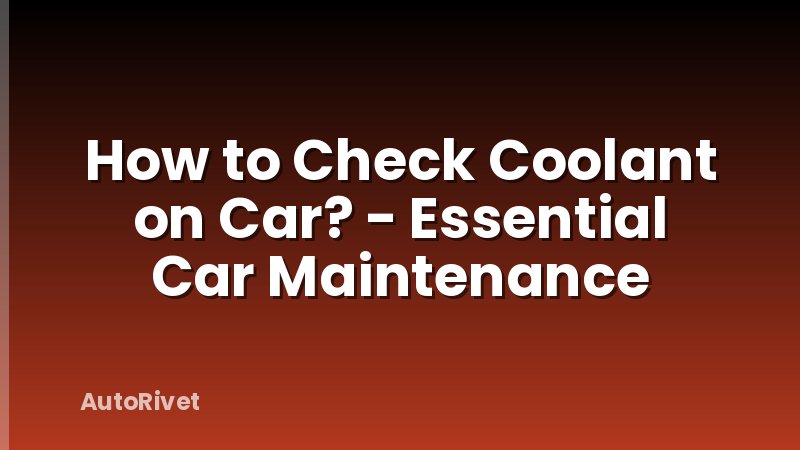 How to Check Coolant on Car? - Essential Car Maintenance