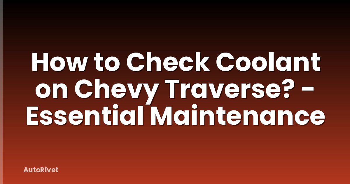 How to Check Coolant on Chevy Traverse? - Essential Maintenance