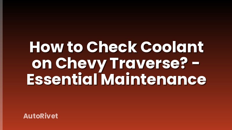 How to Check Coolant on Chevy Traverse? - Essential Maintenance