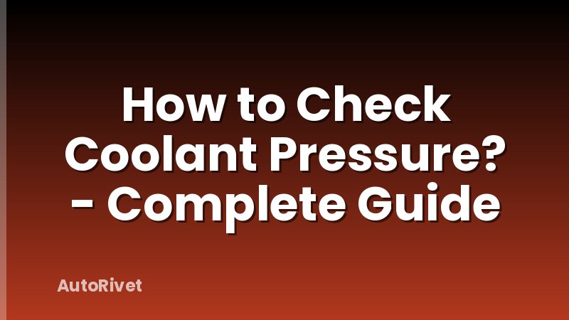 How to Check Coolant Pressure? - Complete Guide