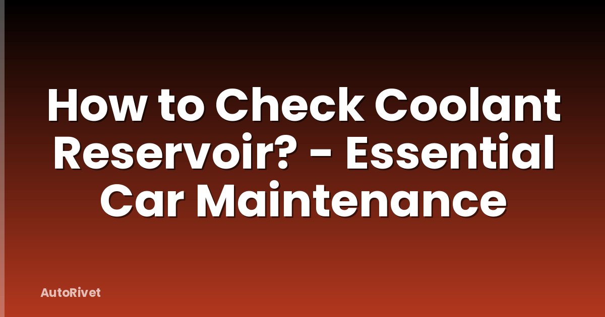 How to Check Coolant Reservoir? - Essential Car Maintenance