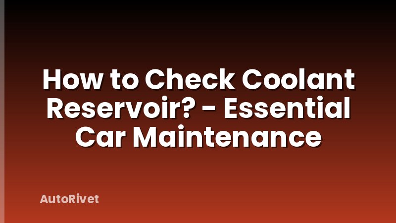 How to Check Coolant Reservoir? - Essential Car Maintenance