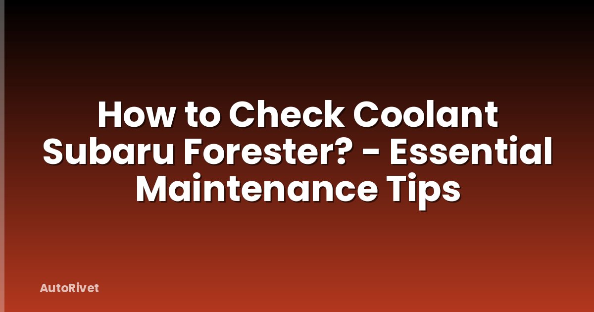 How to Check Coolant Subaru Forester? - Essential Maintenance Tips