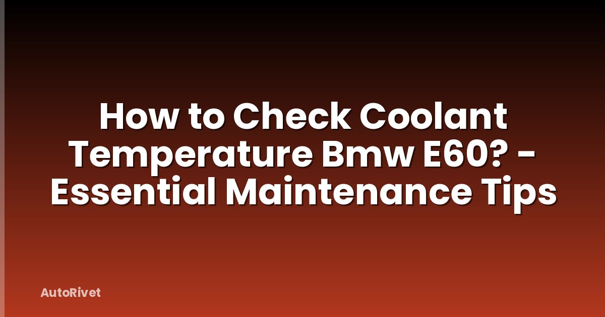 How to Check Coolant Temperature Bmw E60? - Essential Maintenance Tips