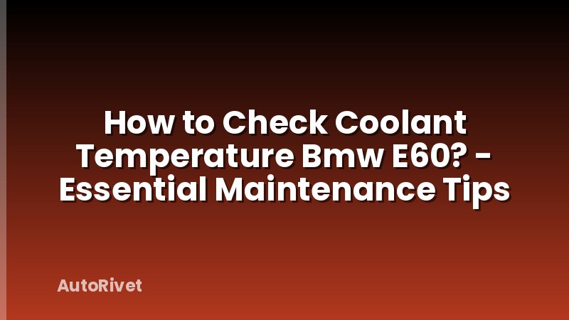 How to Check Coolant Temperature Bmw E60? - Essential Maintenance Tips