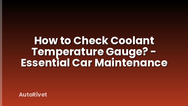 How to Check Coolant Temperature Gauge? - Essential Car Maintenance