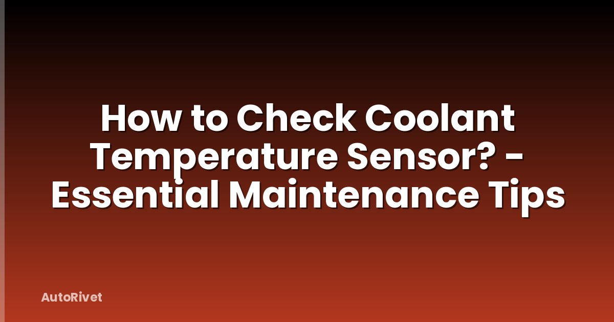 How to Check Coolant Temperature Sensor? - Essential Maintenance Tips