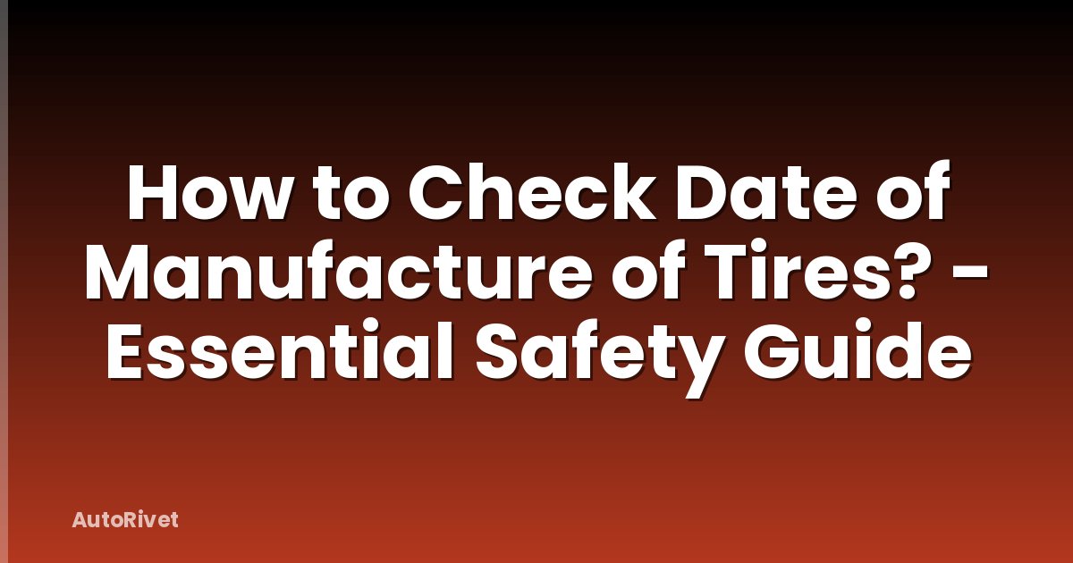 How to Check Date of Manufacture of Tires? - Essential Safety Guide