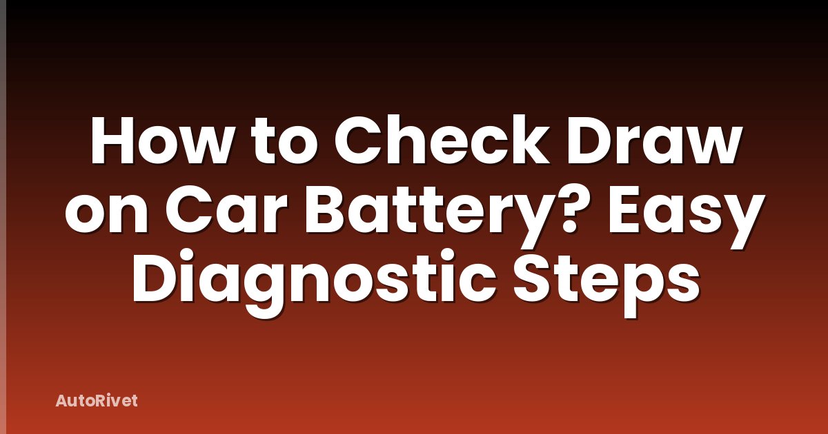 How to Check Draw on Car Battery? Easy Diagnostic Steps