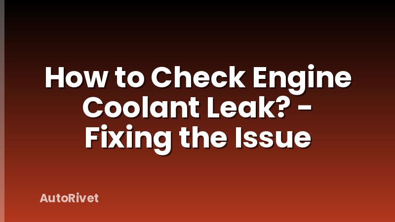 How to Check Engine Coolant Leak? - Fixing the Issue