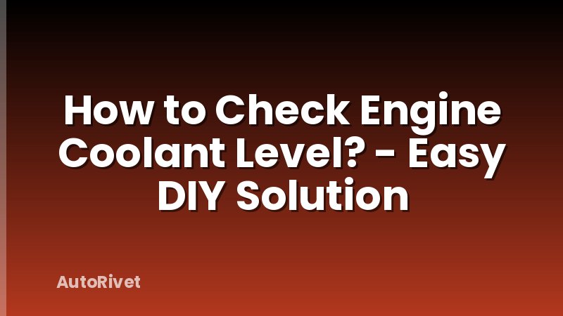 How to Check Engine Coolant Level? - Easy DIY Solution