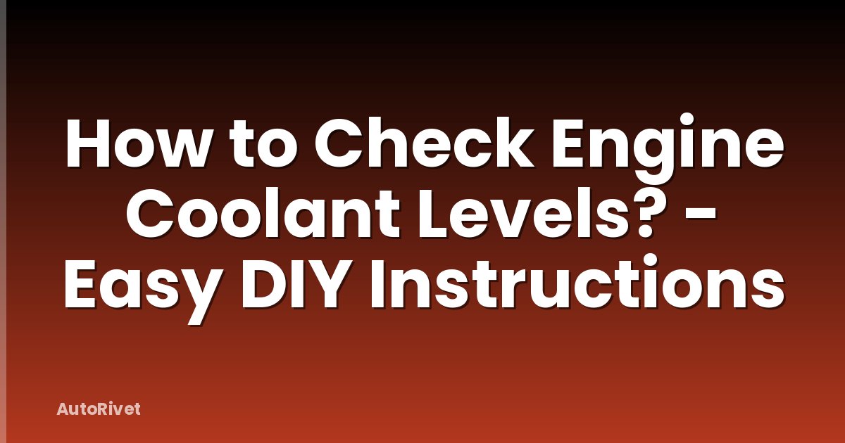 How to Check Engine Coolant Levels? - Easy DIY Instructions