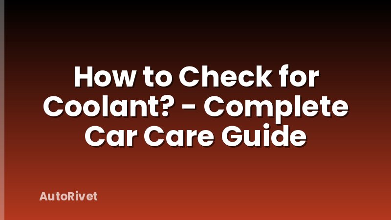 How to Check for Coolant? - Complete Car Care Guide