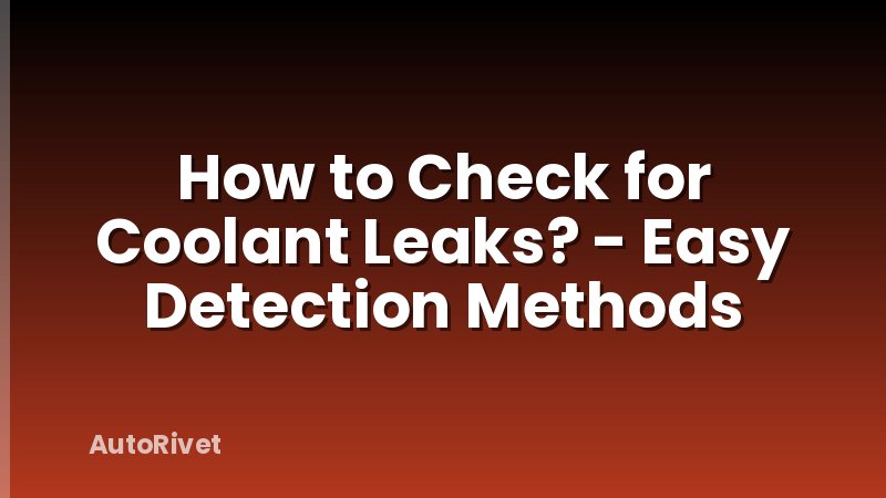 How to Check for Coolant Leaks? - Easy Detection Methods