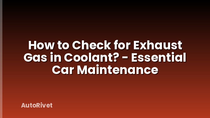 How to Check for Exhaust Gas in Coolant? - Essential Car Maintenance