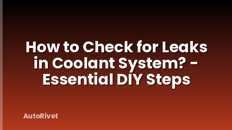 How to Check for Leaks in Coolant System? - Essential DIY Steps