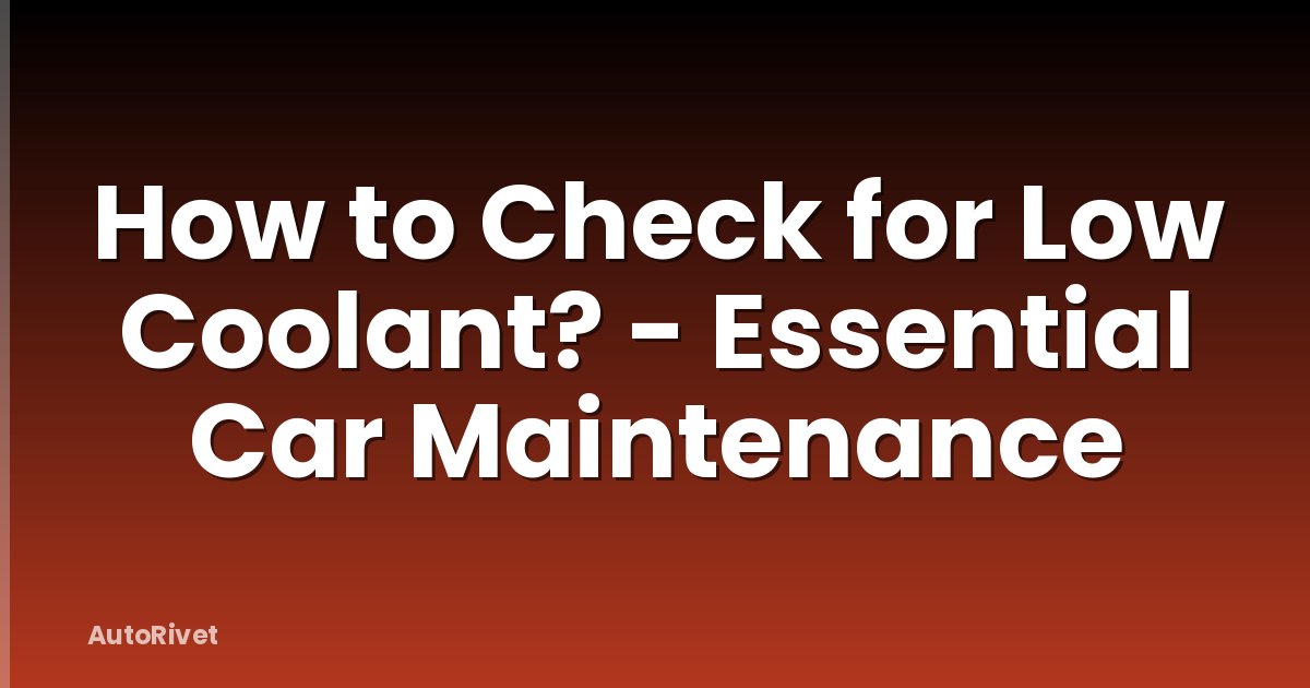 How to Check for Low Coolant? - Essential Car Maintenance