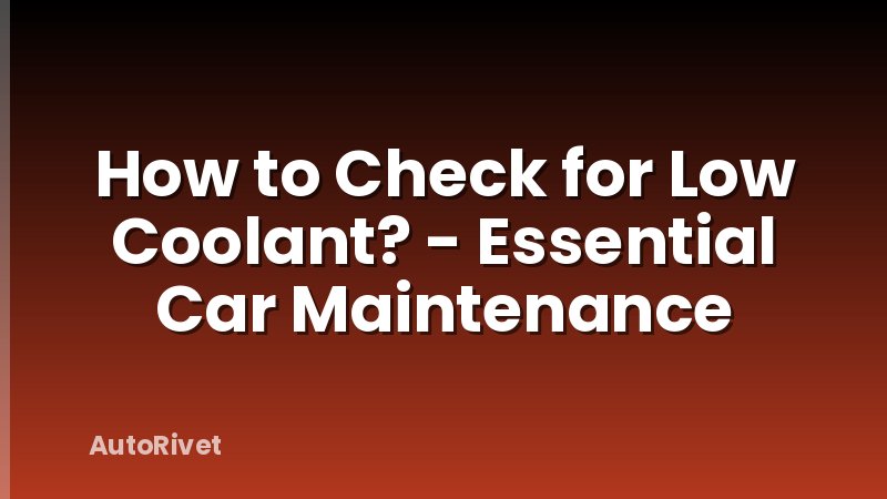How to Check for Low Coolant? - Essential Car Maintenance