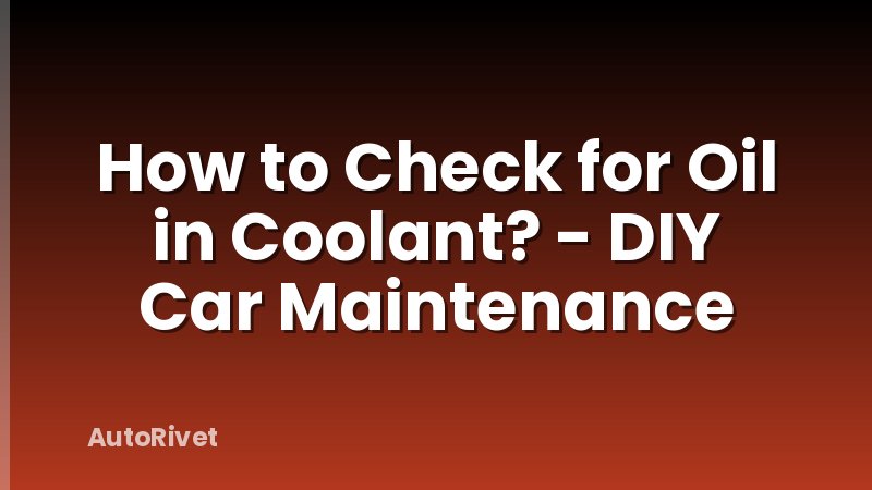 How to Check for Oil in Coolant? - DIY Car Maintenance