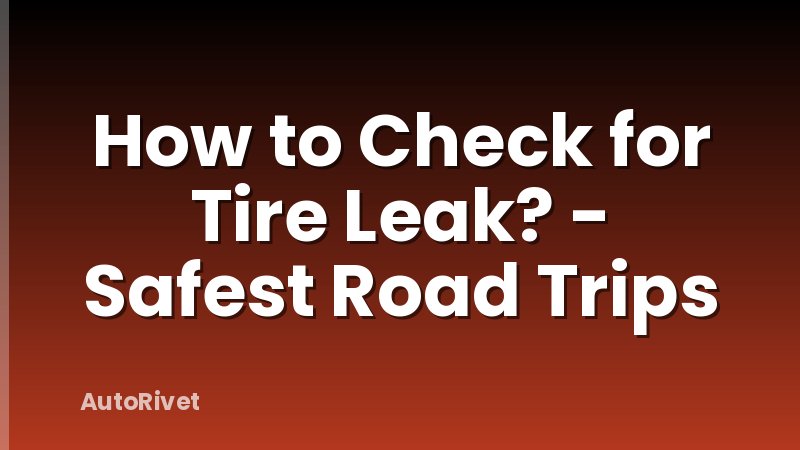 How to Check for Tire Leak? - Safest Road Trips