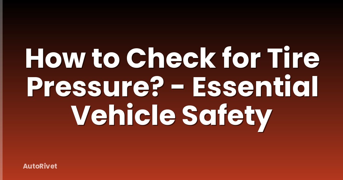 How to Check for Tire Pressure? - Essential Vehicle Safety