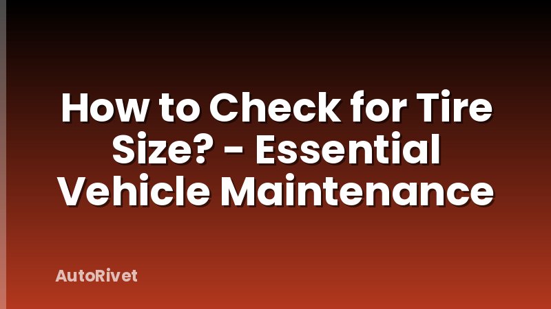 How to Check for Tire Size? - Essential Vehicle Maintenance