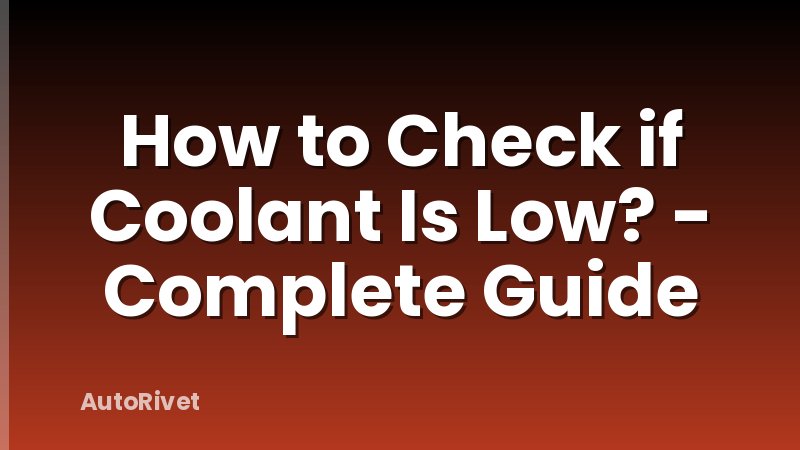 How to Check if Coolant Is Low? - Complete Guide