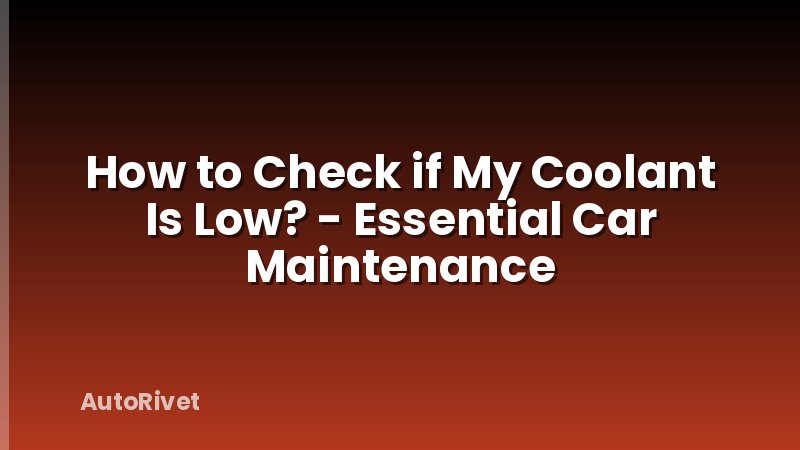 How to Check if My Coolant Is Low? - Essential Car Maintenance