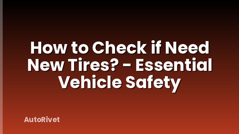 How to Check if Need New Tires? - Essential Vehicle Safety